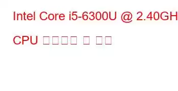 Intel Core i5-6300U @ 2.40GHz CPU 벤치마크 및 기능