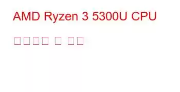 AMD Ryzen 3 5300U CPU 벤치마크 및 기능