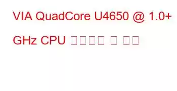 VIA QuadCore U4650 @ 1.0+ GHz CPU 벤치마크 및 기능