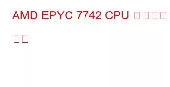 AMD EPYC 7742 CPU 벤치마크 및 기능