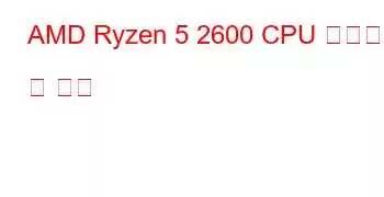 AMD Ryzen 5 2600 CPU 벤치마크 및 기능