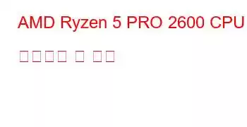 AMD Ryzen 5 PRO 2600 CPU 벤치마크 및 기능