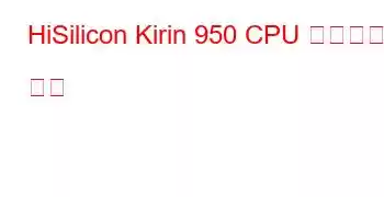 HiSilicon Kirin 950 CPU 벤치마크 및 기능