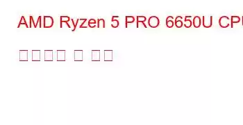 AMD Ryzen 5 PRO 6650U CPU 벤치마크 및 기능