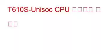 T610S-Unisoc CPU 벤치마크 및 기능