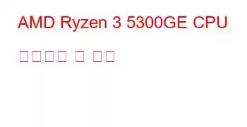 AMD Ryzen 3 5300GE CPU 벤치마크 및 기능