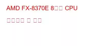 AMD FX-8370E 8코어 CPU 벤치마크 및 기능