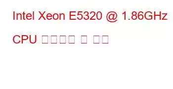 Intel Xeon E5320 @ 1.86GHz CPU 벤치마크 및 기능