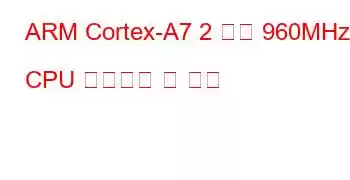 ARM Cortex-A7 2 코어 960MHz CPU 벤치마크 및 기능