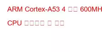 ARM Cortex-A53 4 코어 600MHz CPU 벤치마크 및 기능