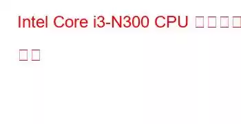 Intel Core i3-N300 CPU 벤치마크 및 기능