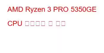 AMD Ryzen 3 PRO 5350GE CPU 벤치마크 및 기능